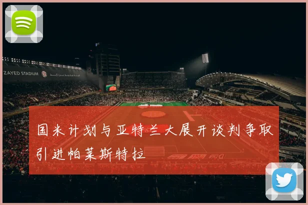 国米计划与亚特兰大展开谈判争取引进帕莱斯特拉