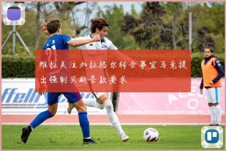 维拉关注加拉格尔转会事宜马竞提出强制买断条款要求