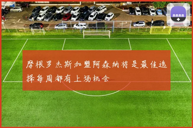 摩根罗杰斯加盟阿森纳将是最佳选择每周都有上场机会