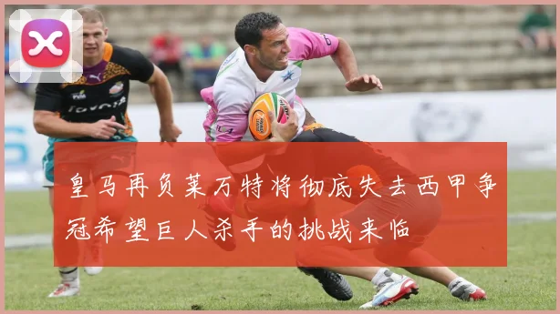 皇马再负莱万特将彻底失去西甲争冠希望巨人杀手的挑战来临