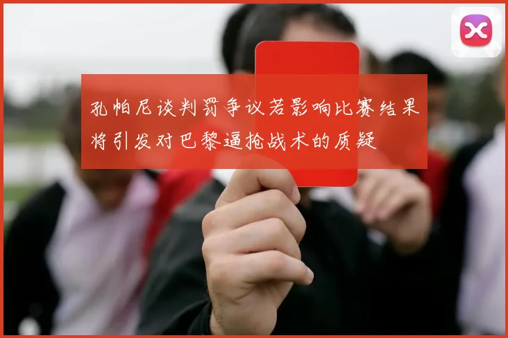 孔帕尼谈判罚争议若影响比赛结果将引发对巴黎逼抢战术的质疑