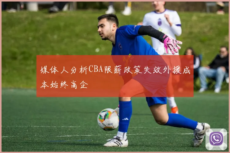 媒体人分析CBA限薪政策失效外援成本始终高企