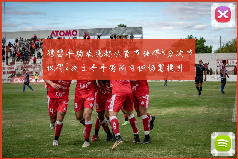 穆雷半场表现起伏首节独得8分次节仅得2次出手手感尚可但仍需提升
