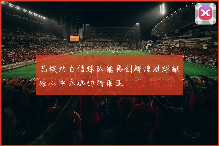巴埃纳自信球队能再创辉煌进球献给心中永远的玛丽亚