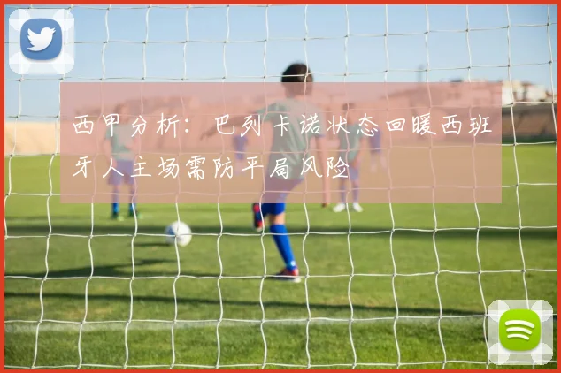 西甲分析：巴列卡诺状态回暖西班牙人主场需防平局风险