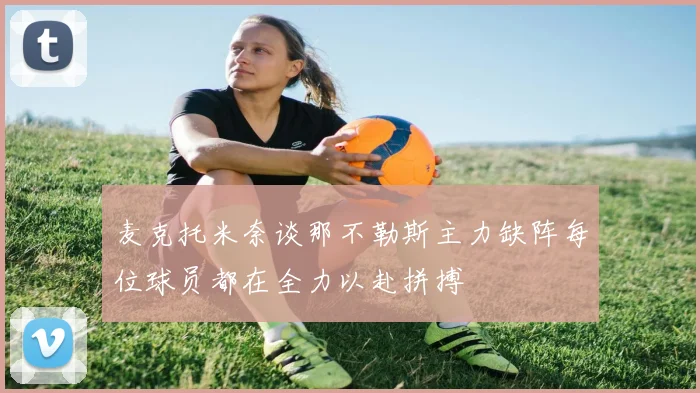 麦克托米奈谈那不勒斯主力缺阵每位球员都在全力以赴拼搏